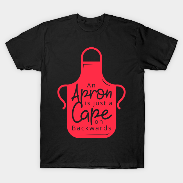 An Apron Is Just A Cape From Backwards - Quote - T-Shirt