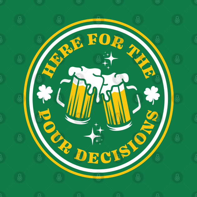 Here For The Pour Decisions - Funny St. Patrick's Day Drinking by TwistedCharm