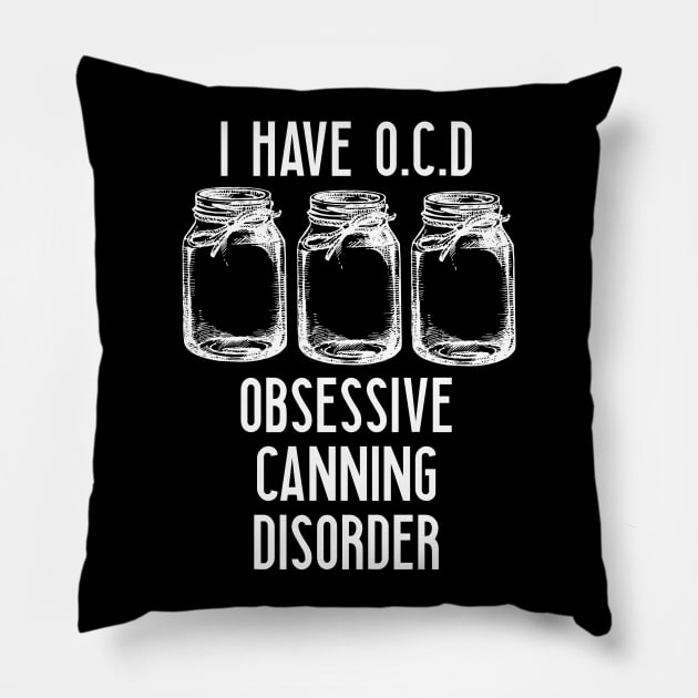 Canning - I Have Obsessive Canning Disorder Pillow by Kudostees