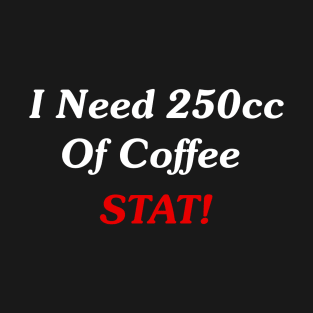 I Need 250cc Of Coffee STAT! T-Shirt