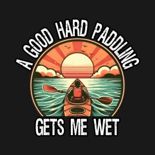 A Good Hard Paddling Gets Me Wet, Funny Kayaking T-Shirt