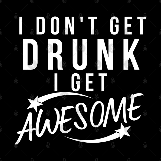 I Don't Get Drunk I Get Awesome. Funny Drinking Saying. White by That Cheeky Tee