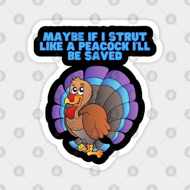 Maybe If I Strut Like A Peacock, I'll Be Saved, Happy Thanksgiving Day, Turkey Day, Turkey, Feast Festival, Magnet by DESIGN SPOTLIGHT