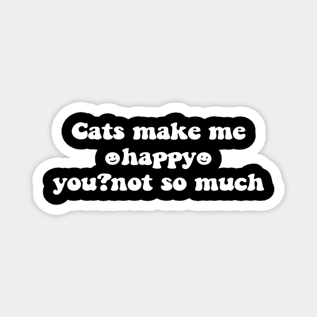 Cats make me happy you not so much - white text Magnet by NotesNwords