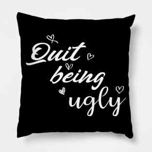 quit being ugly Pillow