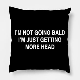 I'M NOT GOING BALD I'M JUST GETTING MORE HEAD Pillow