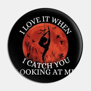 I Love It When I Catch You Looking At Me Pin