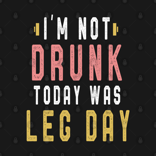 Discover I m Not Drunk Today Was Leg Day T Shirt Gym bodybuilding Tee - Funny Gym Sayings - T-Shirt