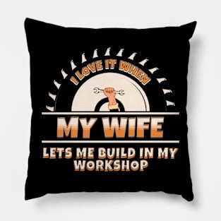 I Love It When My Wife Lets Me Build In My Workshop Pillow