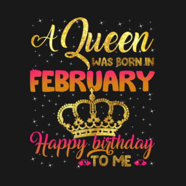I Am A Queen Was Born In February Happy Birthday To Me T Shirt Gift
