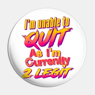 I'm Unable To Quit As I'm Currently 2 Legit Pin