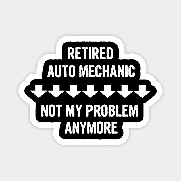 Retired Auto Mechanic Not My Problem Anymore Gift Magnet by divawaddle