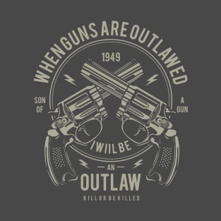 When guns are outlawed, I will be an outlaw T-Shirt