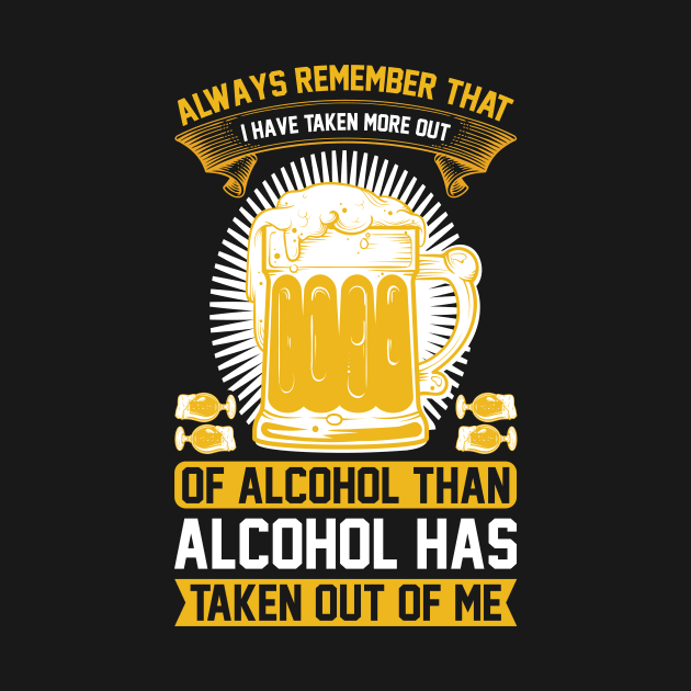 Always remember that I have taken more out of alcohol than alcohol has taken out of me  T Shirt For Women Men by QueenTees