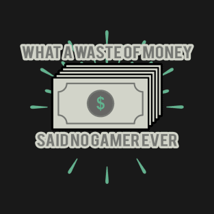 What A Waste Of Money Said No Gamer Ever T-Shirt