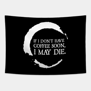 If I don't have coffee soon, I may die. Tapestry