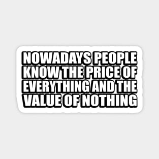 Nowadays people know the price of everything and the value of nothing Magnet