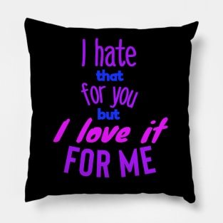 I hate that for you but I love it for me.colors Pillow