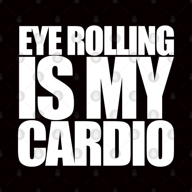 Eye Rolling is my Cardio by PopCultureShirts