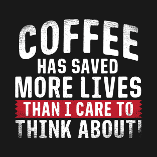 Coffee has Saved More Lives Than I Care to Think About T-Shirt