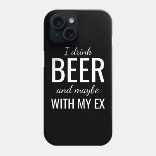 I drink beer and maybe with my ex Phone Case