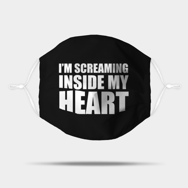 I M Screaming Inside My Heart Funny 2020 Meme Scream Inside Your Heart Mask Teepublic