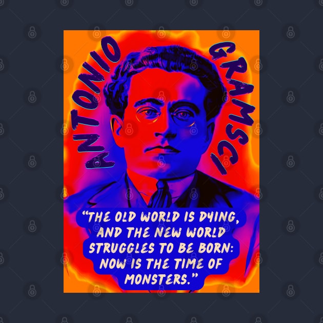 Antonio Gramsci portrait and quote: The old world is dying, and the new world struggles to be born: now is the time of monsters. by artbleed