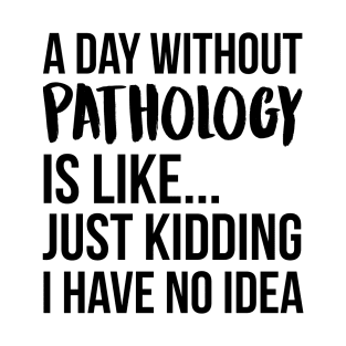 A Day Without pathology T-Shirt