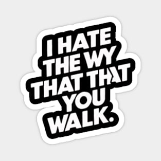 I Hate the Way That You Walk Magnet