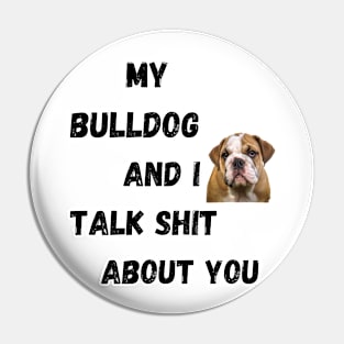 My Bulldog and I Talk $hit Pin