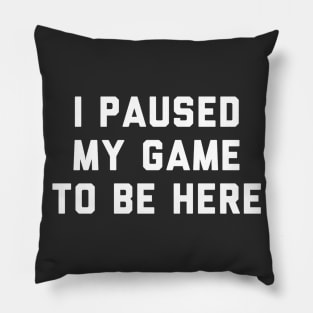 I Paused My Game To Be Here Pillow