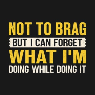 Not to brag but I can forget what I'm doing while doing it T-Shirt