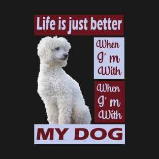 Life is just better when I'm with my Poodle dog T-Shirt