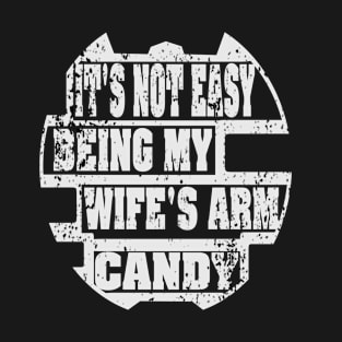 It's Not Easy Being My Wife's Arm Candy T-Shirt