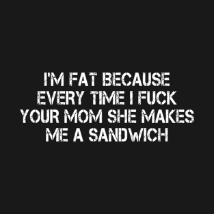 Funny Sayings Vintage I'm Fat Because Every Time I Fuck Your Mom She Makes Me A Sandwich T-Shirt