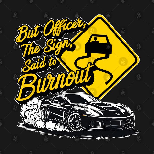 But officer the sign said to do a burnout thr by Inkspire Apparel designs