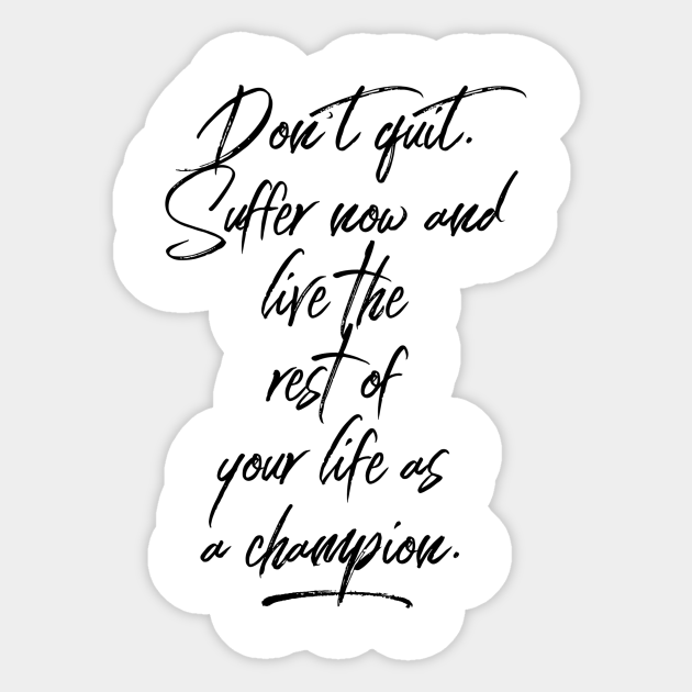 Don T Quit Suffer Now And Live The Rest Of Your Life As A Champion Dont Quit Suffer Now And Live The Rest Sticker Teepublic