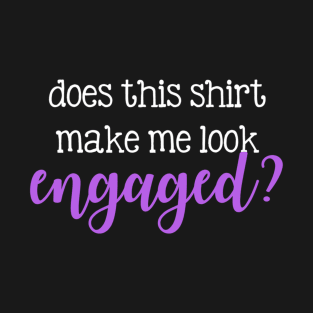 Does this shirt make me look engaged? T-Shirt