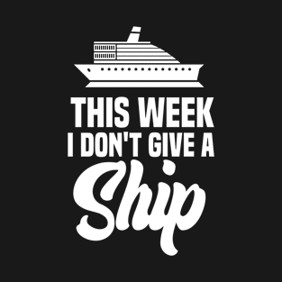 Funny This Week I Don't Give A Ship Design , Cool Cruising Ship Vacation Lovers T-Shirt