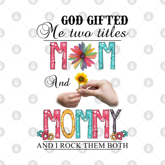 God Gifted Me Two Titles Mom And Mommy And I Rock Them Both Wildflowers Valentines Mothers Day by KIMIKA