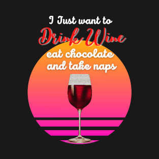 I just want to drink wine, eat chocolate and take naps! T-Shirt