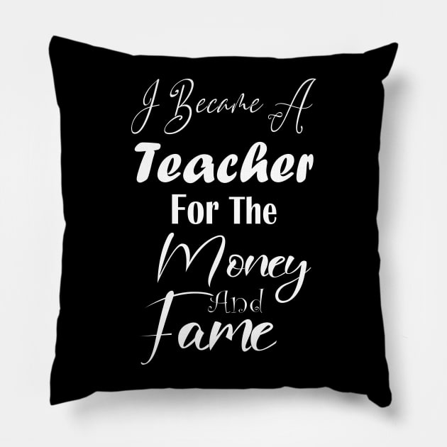 I Became A Teacher For The Money And Fame Pillow by kirayuwi