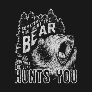 Sometimes you hunt the Bear & Sometimes The Bear Hunts You T-Shirt