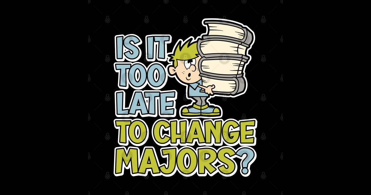 Is it too late to change majors? funny cartoon styled design for