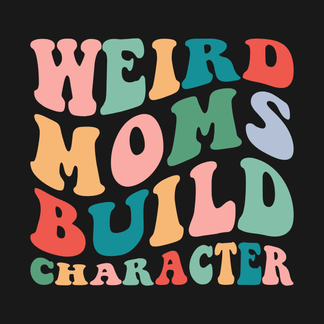 Weird Moms Build Character by Rosiengo