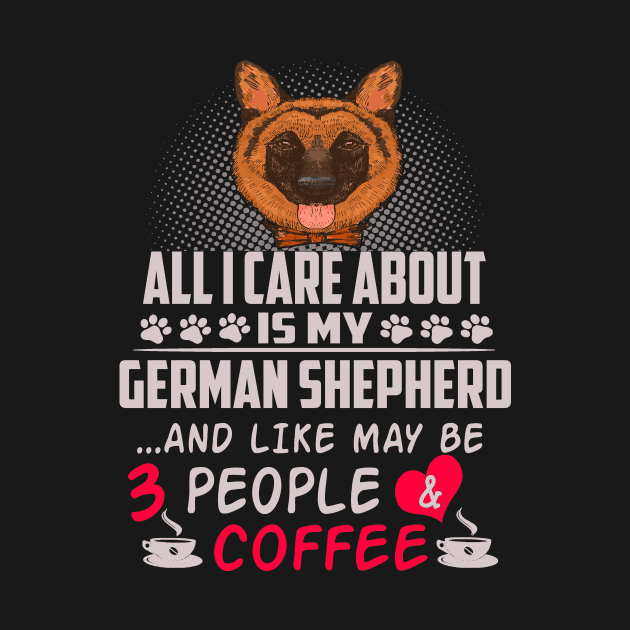 All I Care About Is My German Shepherd And Like May Be 3 People And Coffee by Uris
