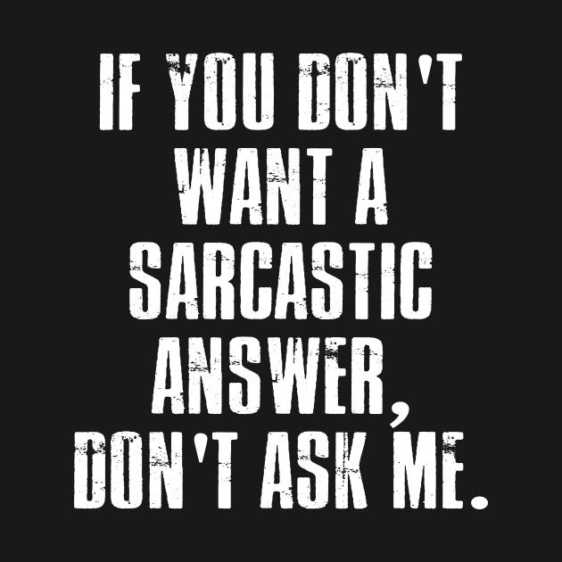 If you don't want a sarcastic answer don't ask me Tee - If You Dont ...