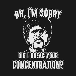 Did I Break Your Concentration T-Shirt