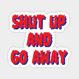 Shut up & go away Magnet