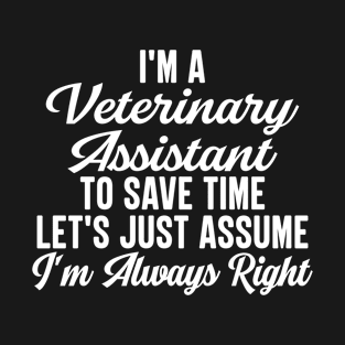 I'm A Veterinary Assistant To Save Time Let's Just Assume I'm Always Right T-Shirt